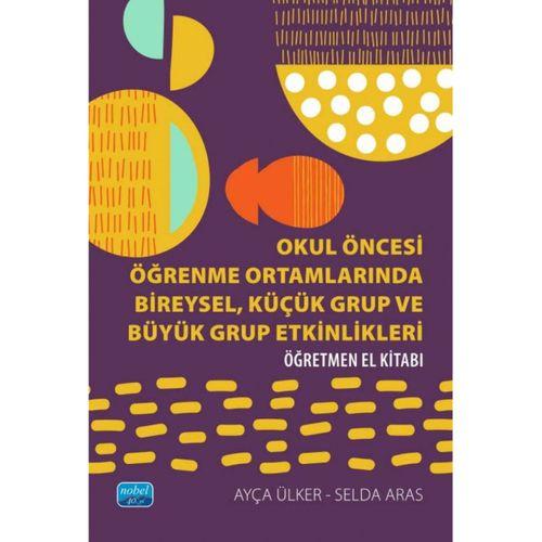 Okul Öncesi Öğrenme Ortamlarında BİREYSEL, KÜÇÜK GRUP VE BÜYÜK GRUP ETKİNLİKLERİ - Öğretmen El Kitabı