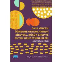 Okul Öncesi Öğrenme Ortamlarında BİREYSEL, KÜÇÜK GRUP VE BÜYÜK GRUP ETKİNLİKLERİ - Öğretmen El Kitabı