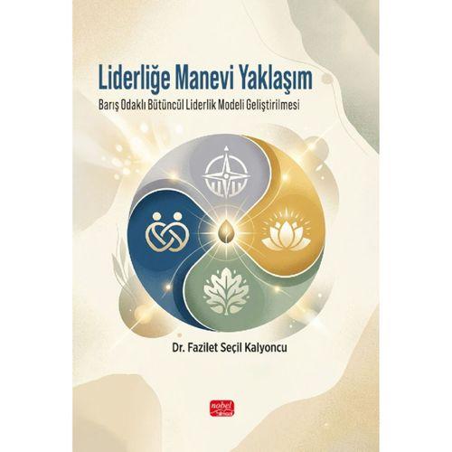 LİDERLİĞE MANEVİ YAKLAŞIM - Barış Odaklı Bütüncül Liderlik Modeli Geliştirilmesi