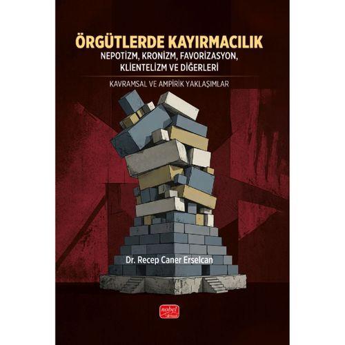 ÖRGÜTLERDE KAYIRMACILIK / Nepotizm, Kronizm, Favorizasyon, Klientelizm ve Diğerleri – Kavramsal ve Ampirik Yaklaşımlar