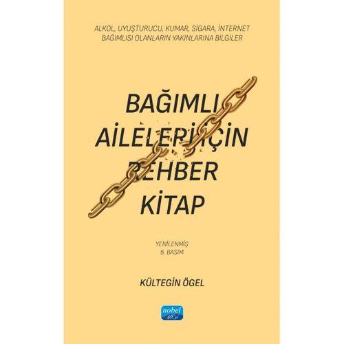 BAĞIMLI AİLELERİ İÇİN REHBER KİTAP - Alkol, Uyuşturucu, Kumar, Sigara, İnternet Bağımlısı Olanların Yakınlarına Bilgiler