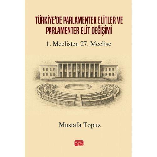 TÜRKİYE’DE PARLAMENTER ELİTLER VE PARLAMENTER ELİT DEĞİŞİMİ - 1. Meclisten 27. Meclise