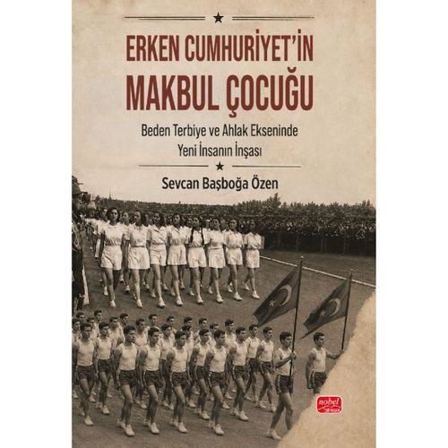 ERKEN CUMHURİYET’İN MAKBUL ÇOCUĞU - Beden, Terbiye ve Ahlak Ekseninde Yeni İnsanın İnşası
