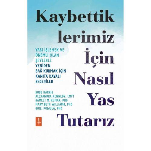 KAYBETTİKLERİMİZ İÇİN NASIL YAS TUTARIZ - Yası İşlemek ve Önemli Olan Şeylerle Yeniden Bağ Kurmak İçin Kanıta Dayalı Beceriler