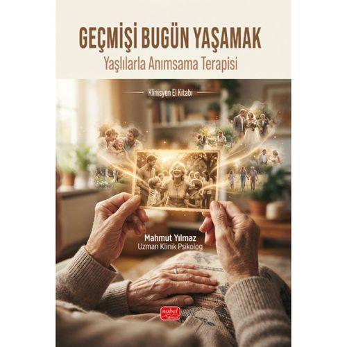 GEÇMİŞİ BUGÜN YAŞAMAK - Yaşlılarla Anımsama Terapisi Klinisyen El Kitabı