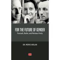 FOR THE FUTURE OF GENDER - Foucault, Butler, and Merleau-Ponty