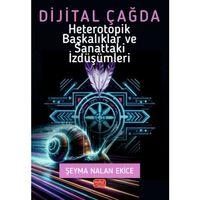 Dijital Çağda Heterotopik Başkalıklar ve Sanattaki İzdüşümleri